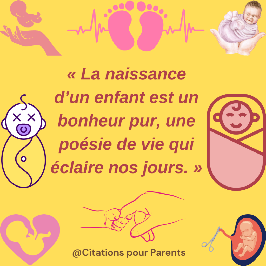 citations sur la naissance d'un enfant « La naissance d’un enfant est un bonheur pur, une poésie de vie qui éclaire nos jours. »