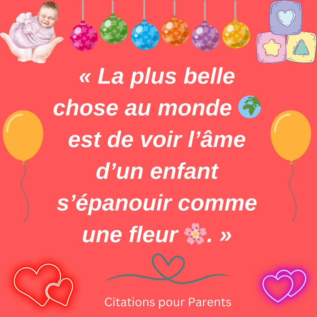 citation sur l'âme enfant « La plus belle chose au monde 🌍 est de voir l’âme d’un enfant s’épanouir comme une fleur 🌸. »