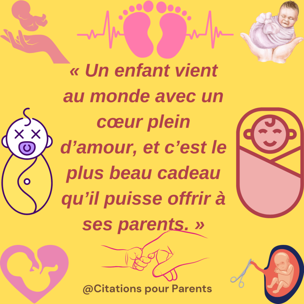 petite phrase naissance d'un enfant "Un enfant vient au monde avec un cœur plein d'amour, et c'est le plus beau cadeau qu'il puisse offrir à ses parents."