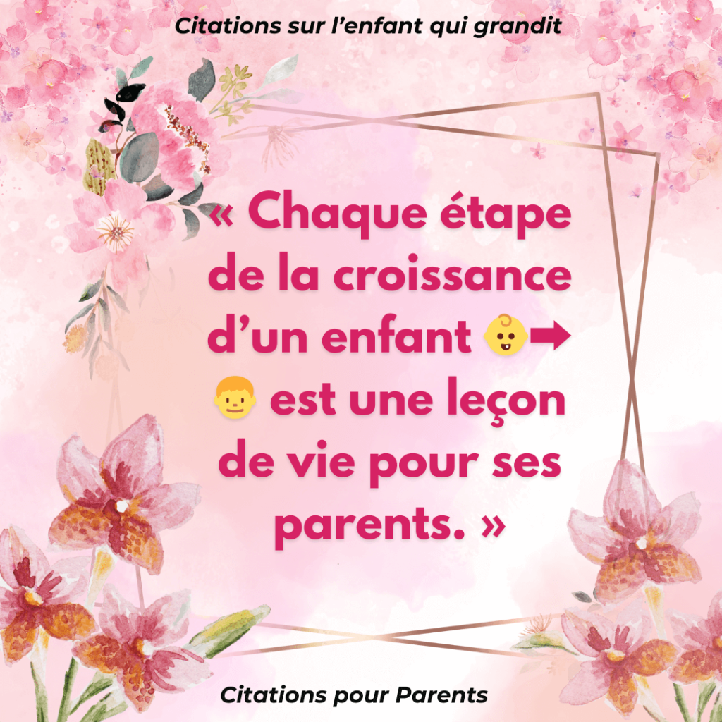 citation enfant grandit « Chaque étape de la croissance d’un enfant 👶➡️👦 est une leçon de vie pour ses parents. »