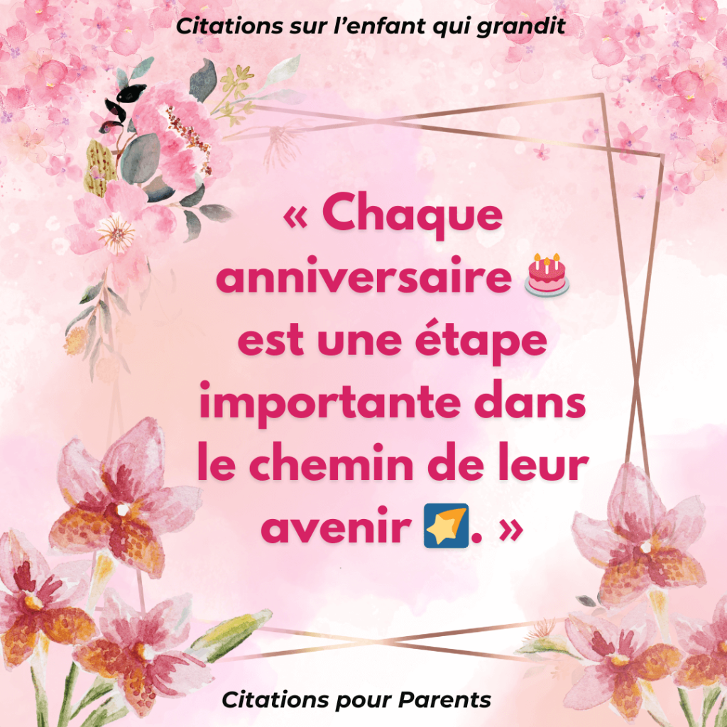 citation inspirante mon enfant qui grandit « Chaque anniversaire 🎂 est une étape importante dans le chemin de leur avenir 🌠. »