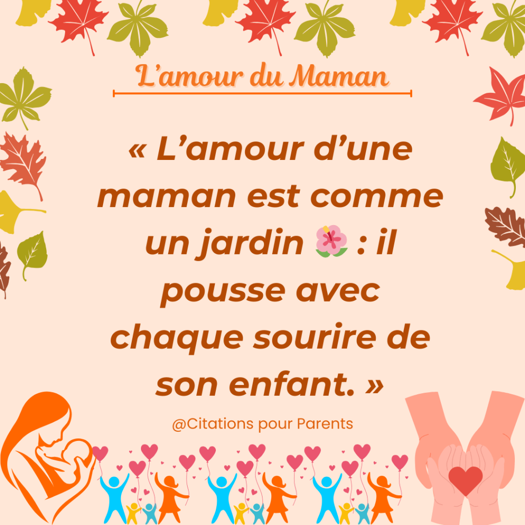 citation sur l'amour d'une mère à son enfant « L’amour d’une maman est comme un jardin 🌺 il pousse avec chaque sourire de son enfant. »