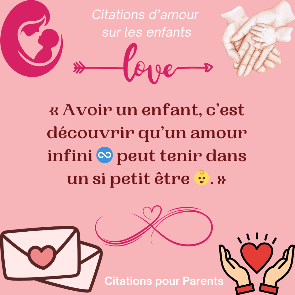 citation touchante pour mon enfant « Avoir un enfant, c’est découvrir qu’un amour infini ♾️ peut tenir dans un si petit être 👶. »