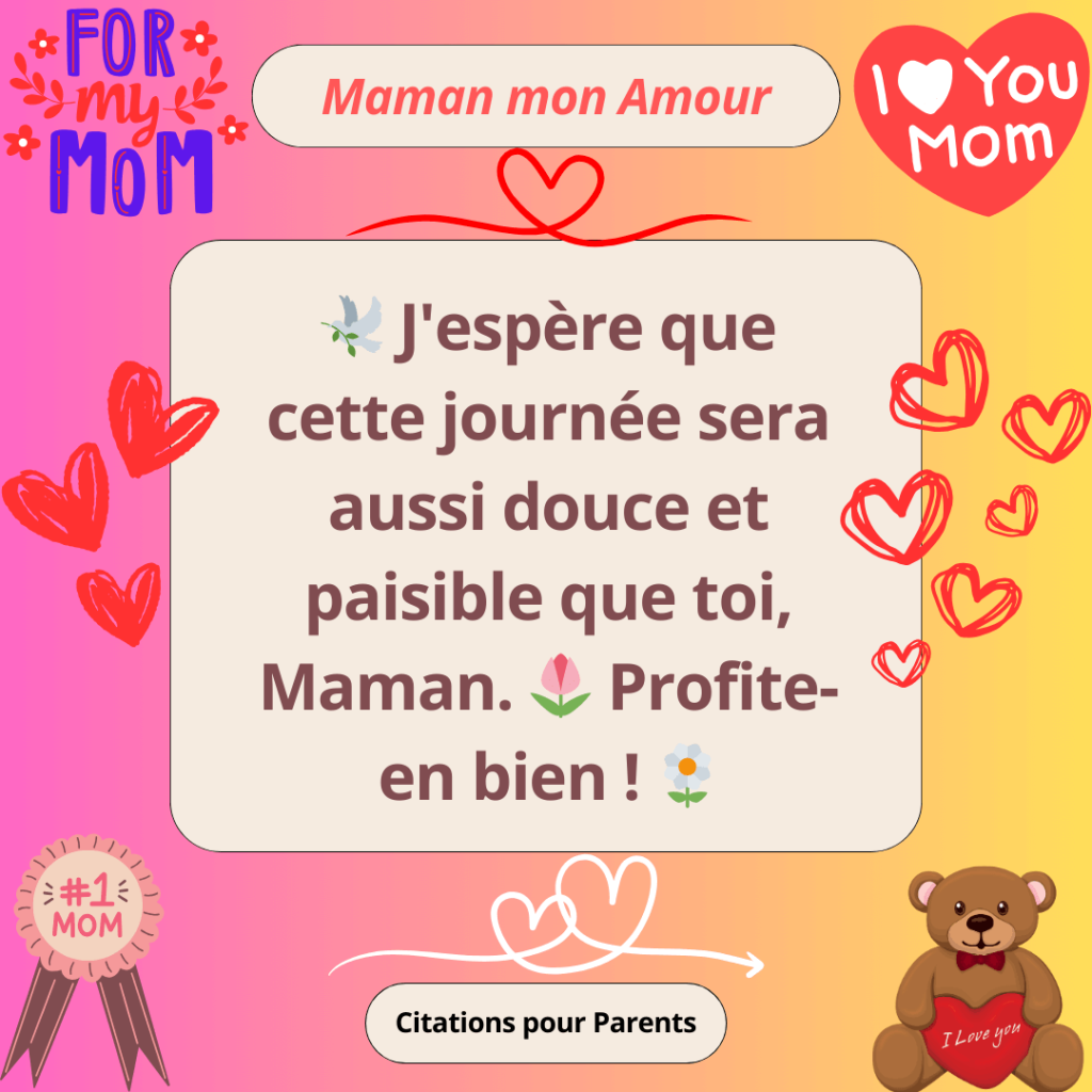 petite phrase d'amour touchante d'une fille à sa mère J'espère que cette journée sera aussi douce et paisible que toi, Maman. 🌷 Profite-en bien !