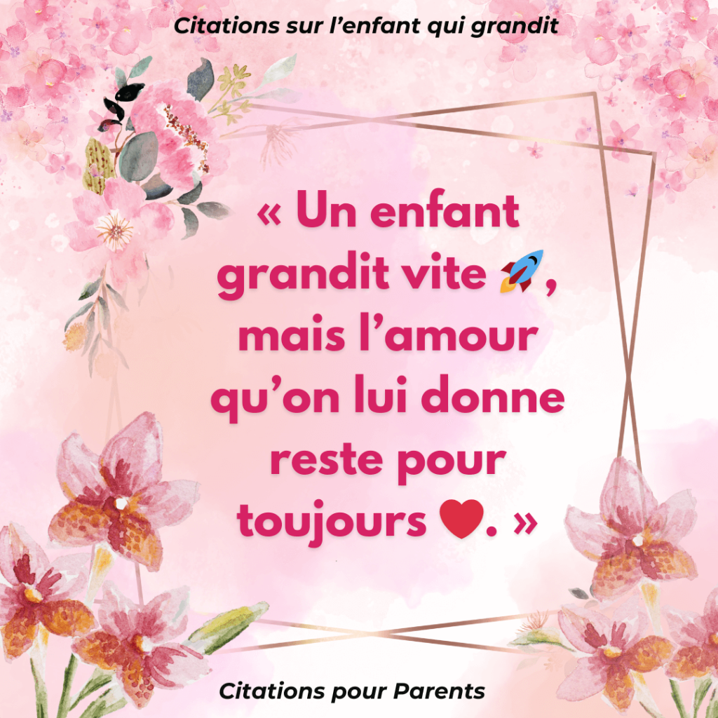 phrase mon enfant qui grandit « Un enfant grandit vite 🚀, mais l’amour qu’on lui donne reste pour toujours ❤️. »