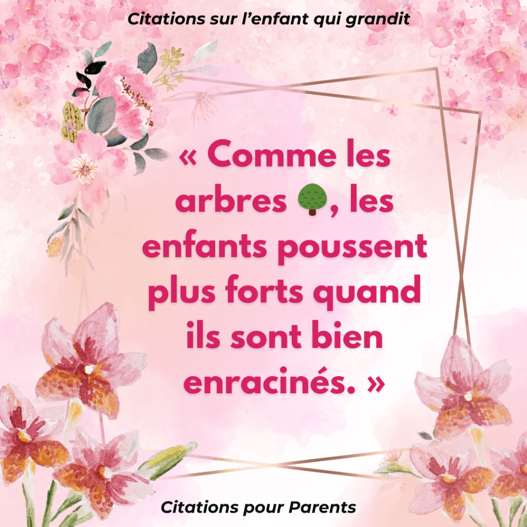 phrase touchante pour mon enfant qui grandit « Comme les arbres 🌳, les enfants poussent plus forts quand ils sont bien enracinés. »