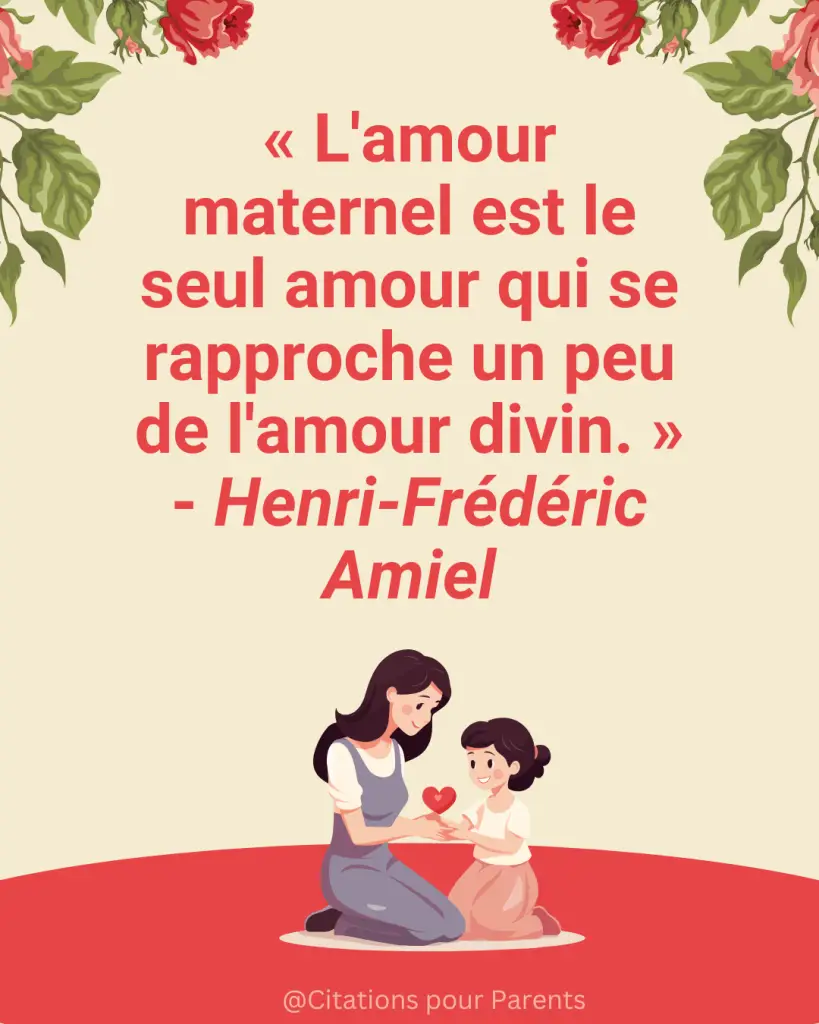 « L'amour maternel est le seul amour qui se rapproche un peu de l'amour divin. » - Henri-Frédéric Amiel