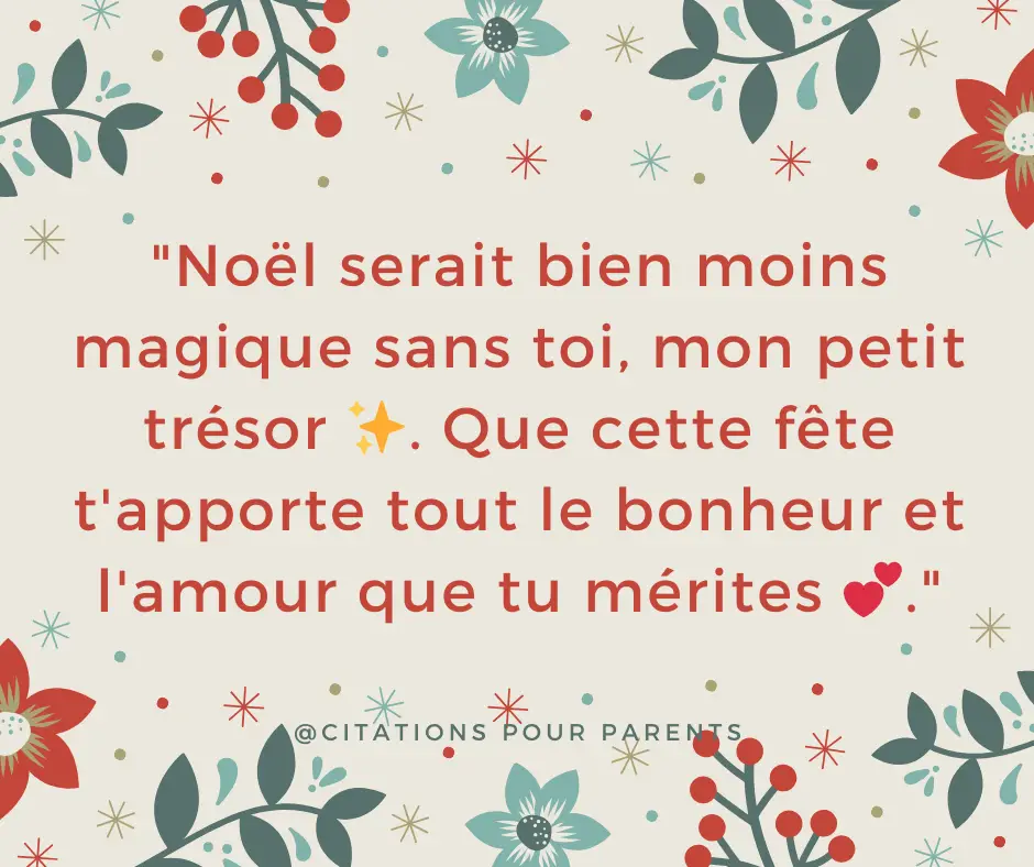 "Noël serait bien moins magique sans toi, mon petit trésor ✨. Que cette fête t'apporte tout le bonheur et l'amour que tu mérites 💕."