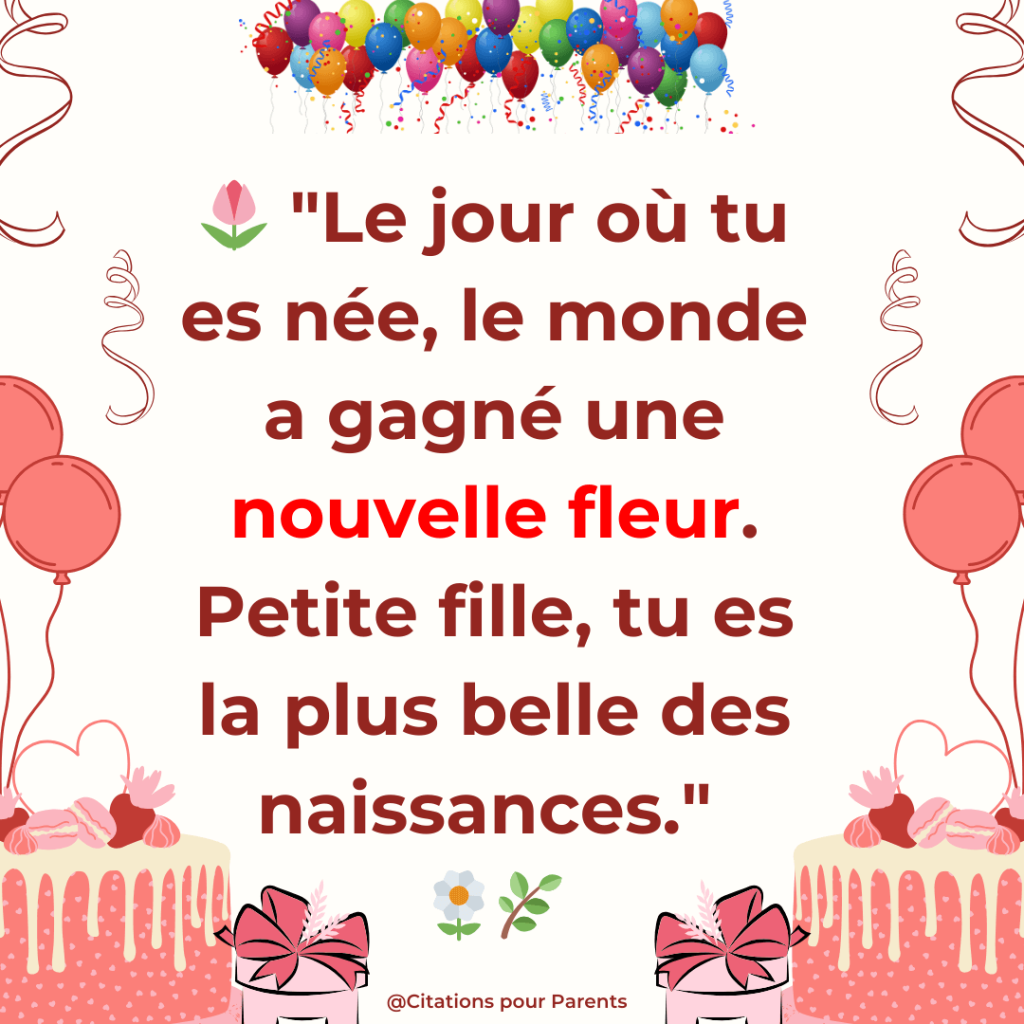 "Le jour où tu es née, le monde a gagné une nouvelle fleur. Petite fille, tu es la plus belle des naissances."