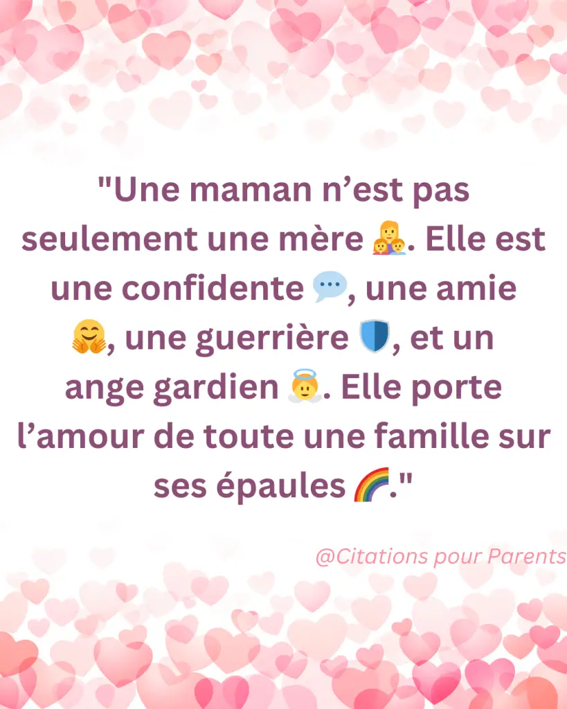 "Une maman n’est pas seulement une mère 👩‍👧‍👦. Elle est une confidente 💬, une amie 🤗, une guerrière 🛡️, et un ange gardien 👼. Elle porte l’amour de toute une famille sur ses épaules 🌈."