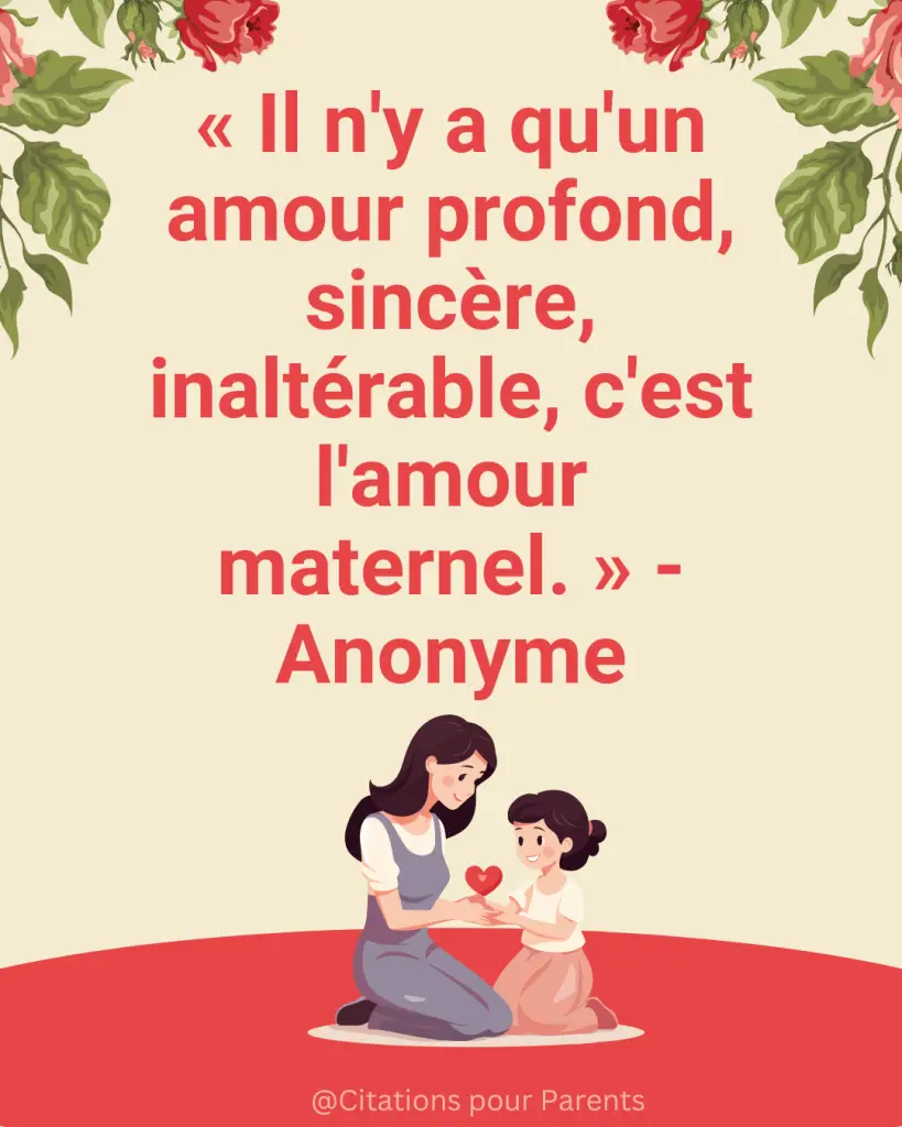 « L'amour d'une mère est le seul amour invincible, éternel comme la naissance. » - André Malraux