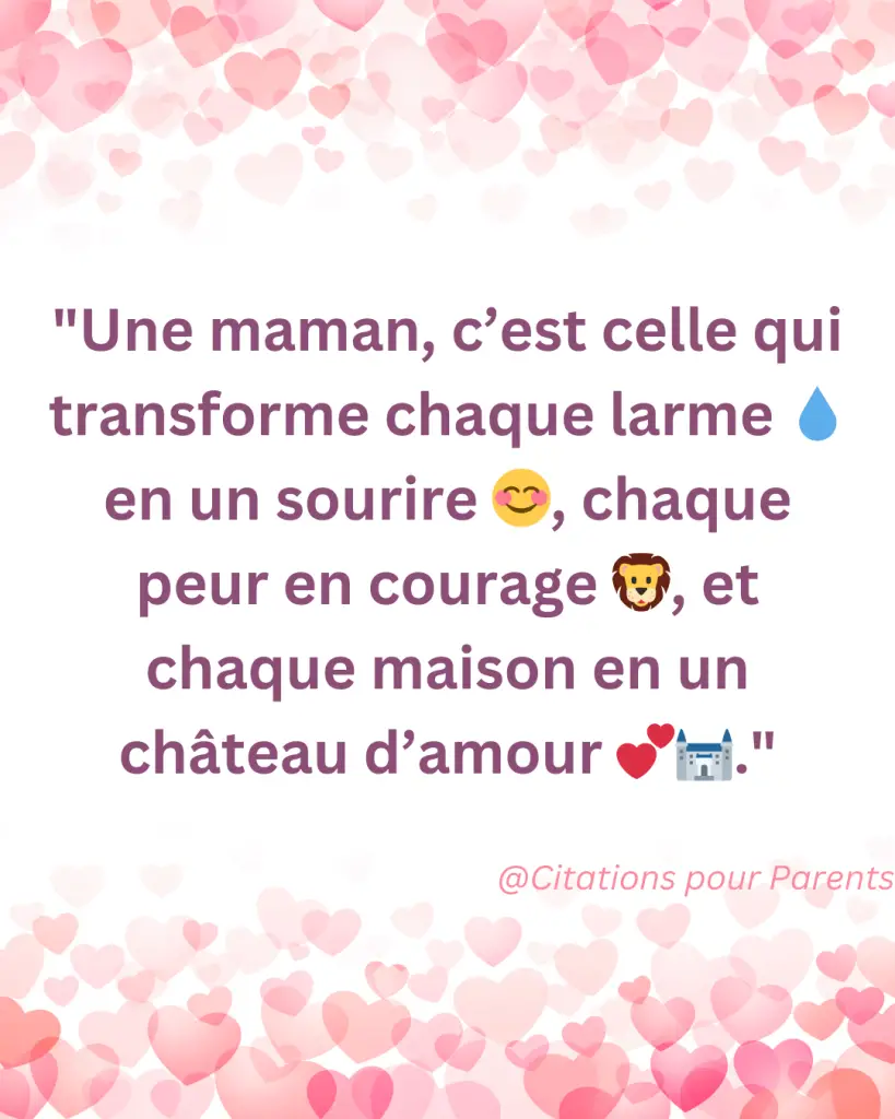 citation amour maternel en 2025 "Une maman, c’est celle qui transforme chaque larme 💧 en un sourire 😊, chaque peur en courage 🦁, et chaque maison en un château d’amour 💕🏰."