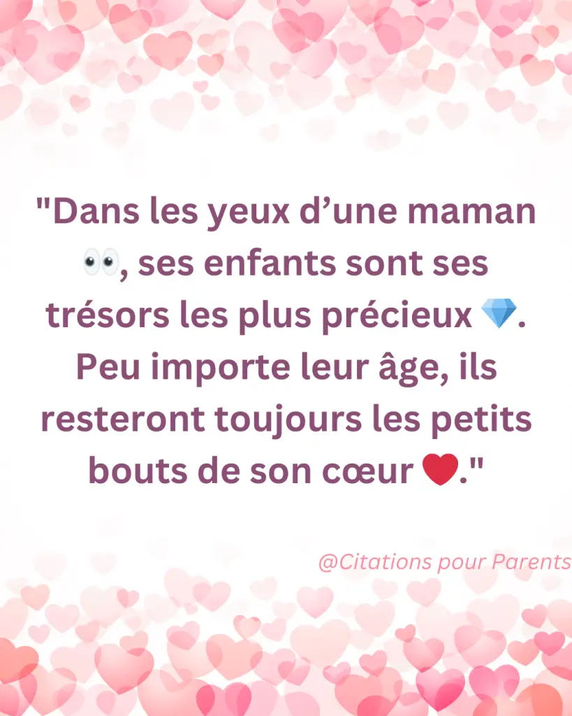 citation sur l'amour maternel "Dans les yeux d’une maman 👀, ses enfants sont ses trésors les plus précieux 💎. Peu importe leur âge, ils resteront toujours les petits bouts de son cœur ❤️."