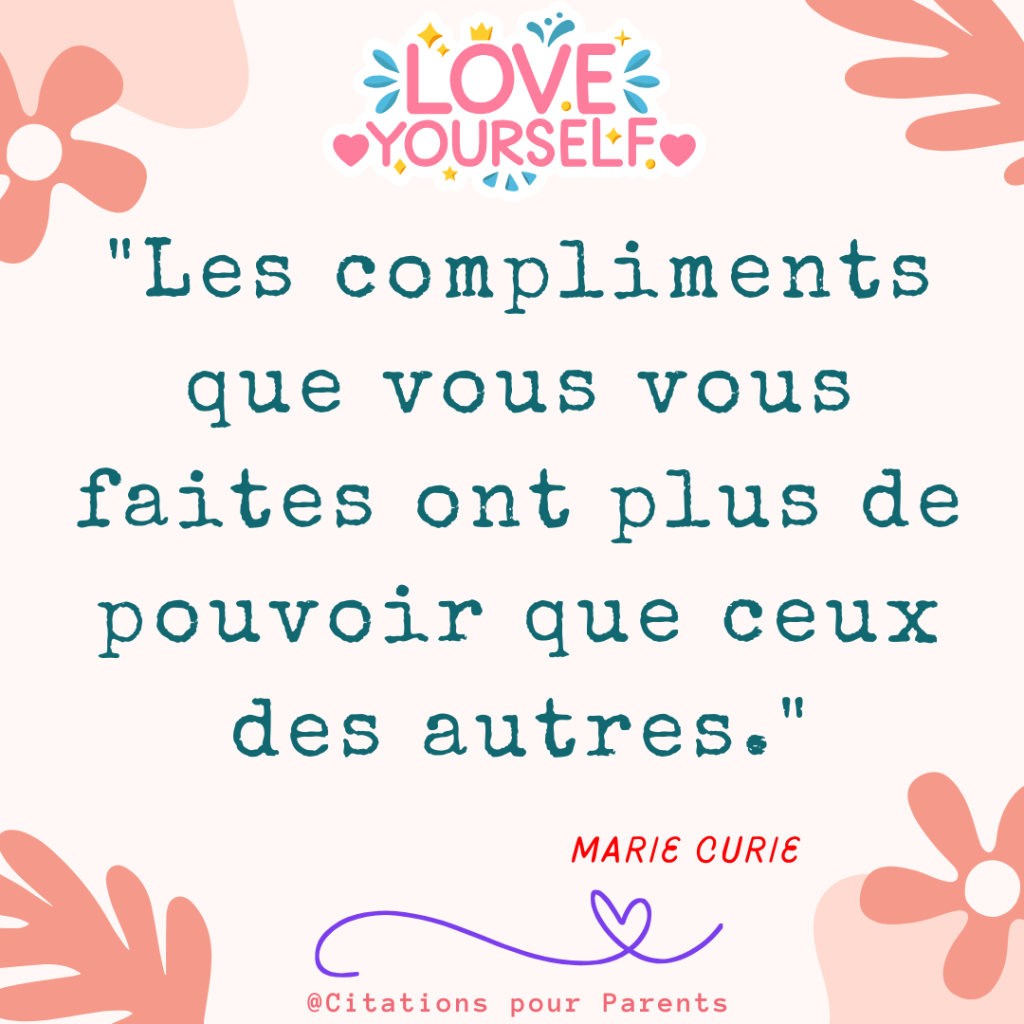 estime de soi texte "Les compliments que vous vous faites ont plus de pouvoir que ceux des autres." – Marie Curie