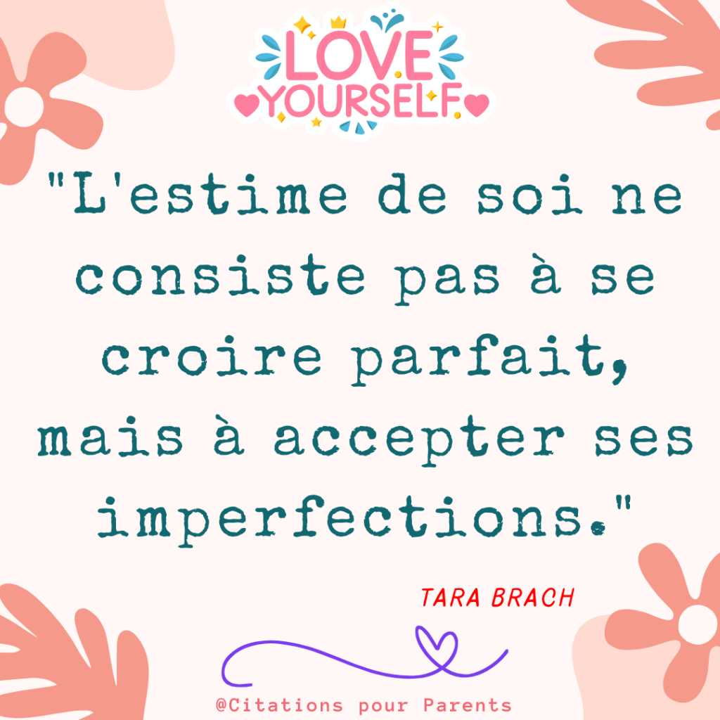 texte sur l'estime de soi "L'estime de soi ne consiste pas à se croire parfait, mais à accepter ses imperfections." – Tara Brach