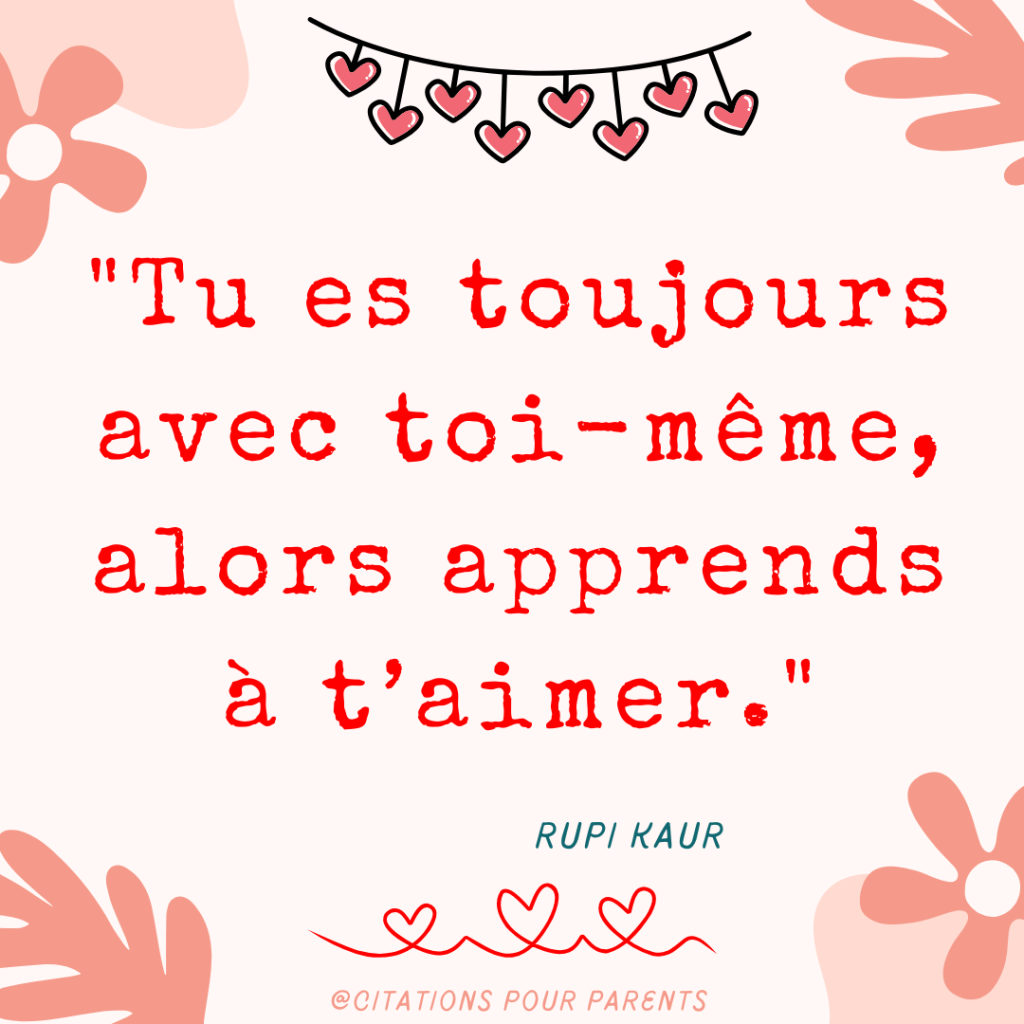 "Tu es toujours avec toi-même, alors apprends à t’aimer." – Rupi Kaur