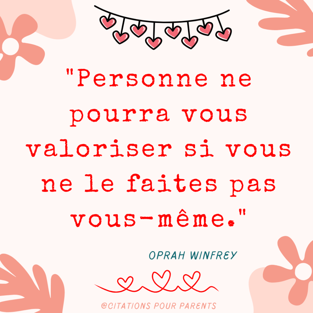 "Personne ne pourra vous valoriser si vous ne le faites pas vous-même." – Oprah Winfrey