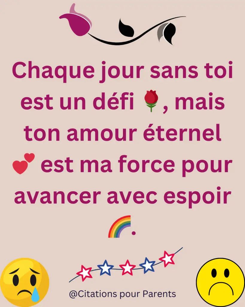 Chaque jour sans toi est un défi 🌹, mais ton amour éternel 💕 est ma force pour avancer avec espoir 🌈.