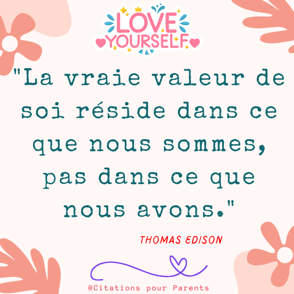 "La vraie valeur de soi réside dans ce que nous sommes, pas dans ce que nous avons." – Thomas Edison