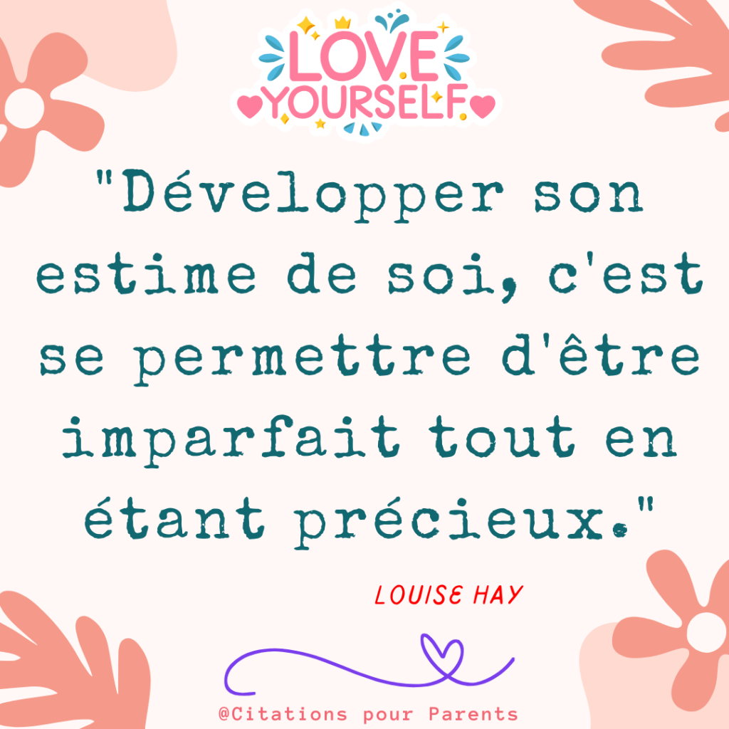 "Développer son estime de soi, c'est se permettre d'être imparfait tout en étant précieux." – Louise Hay