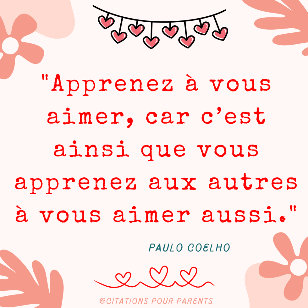 citation amour de soi "Apprenez à vous aimer, car c’est ainsi que vous apprenez aux autres à vous aimer aussi." – Paulo Coelho