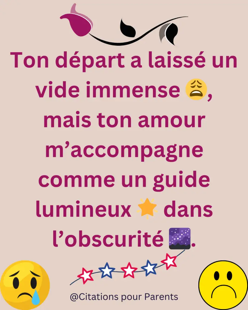 proverbe souvenir décès Ton départ a laissé un vide immense 😩, mais ton amour m’accompagne comme un guide lumineux 🌟 dans l’obscurité 🌌.