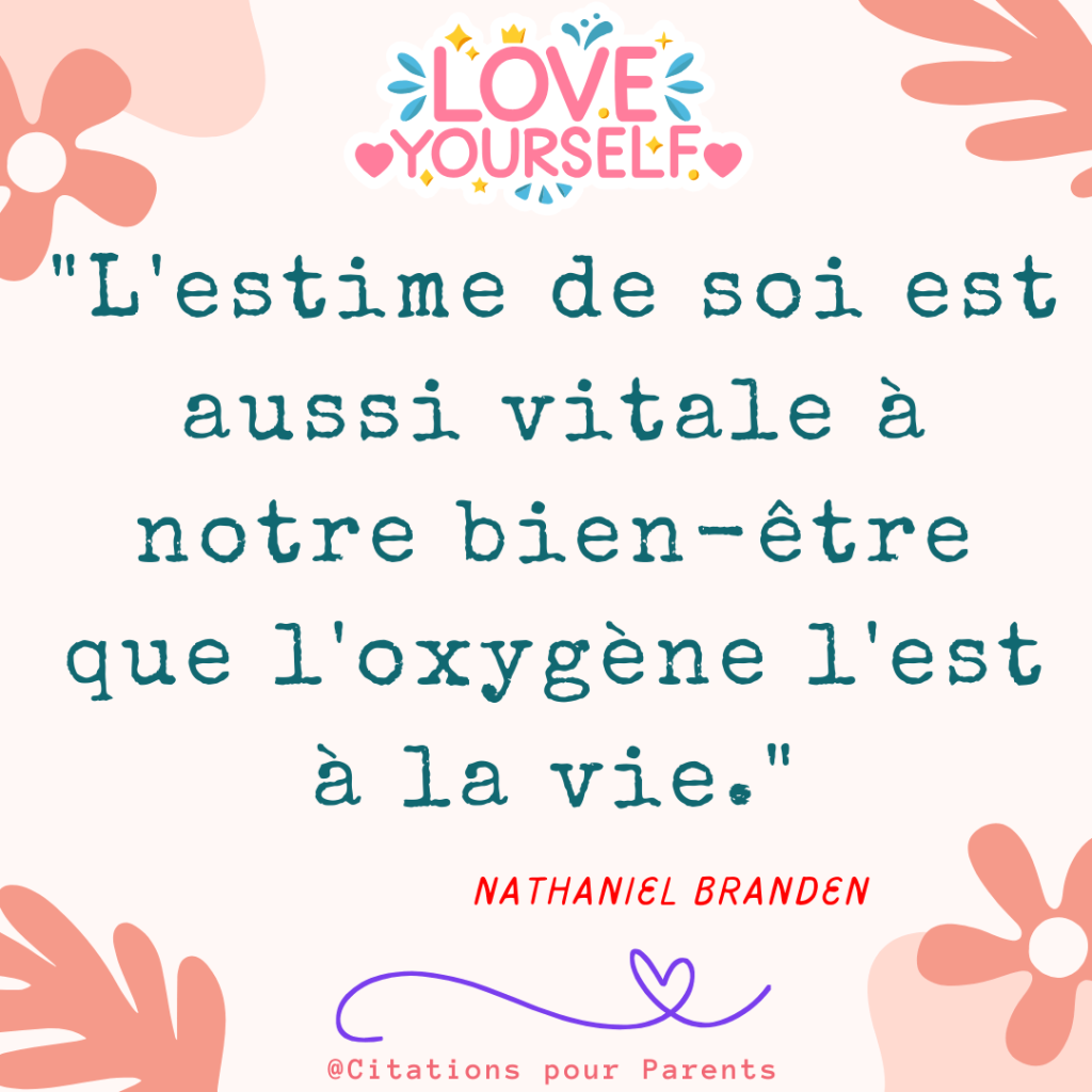 "L'estime de soi est aussi vitale à notre bien-être que l'oxygène l'est à la vie." – Nathaniel Branden