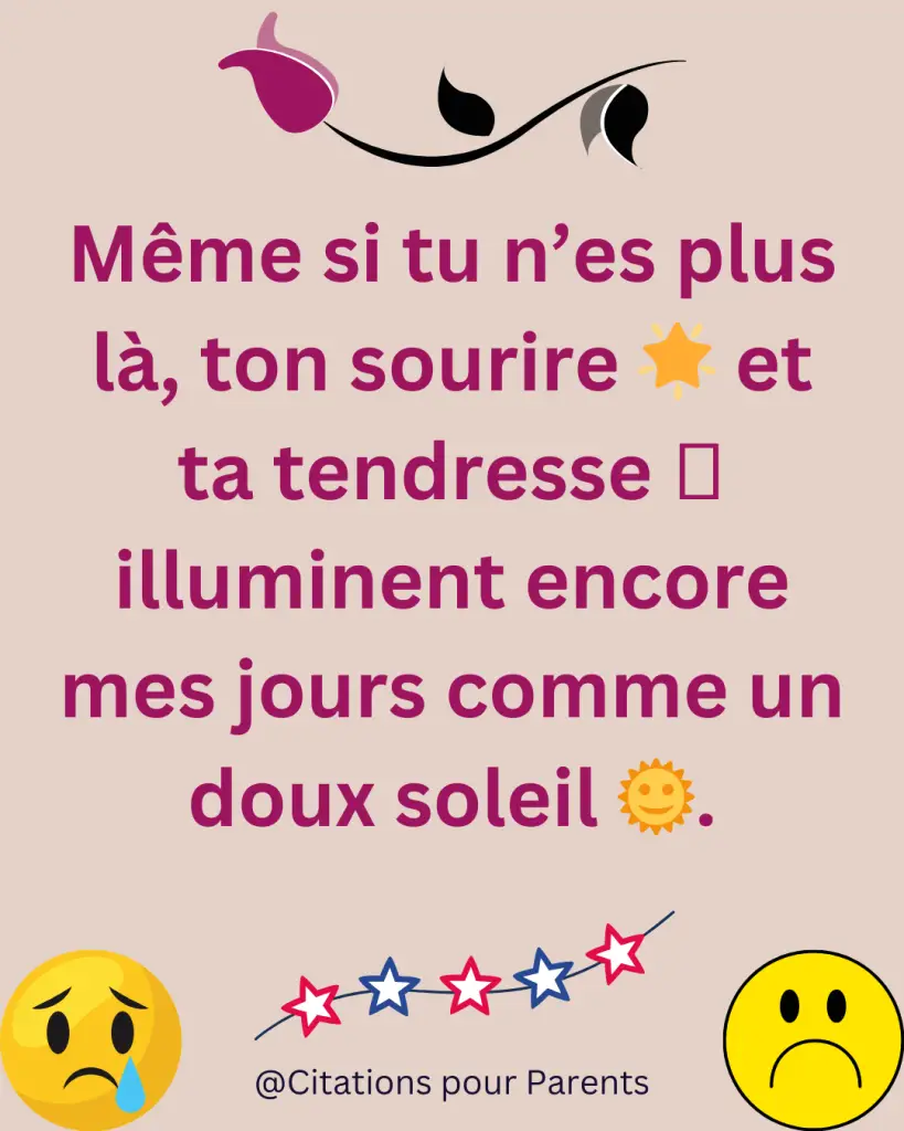 citations sur le souvenir d'un décès Même si tu n’es plus là, ton sourire 🌟 et ta tendresse 🩷 illuminent encore mes jours comme un doux soleil 🌞.