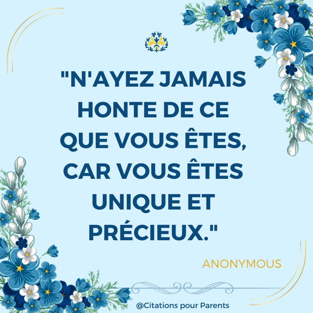 acceptation de soi texte "N'ayez jamais honte de ce que vous êtes, car vous êtes unique et précieux." – Anonymous