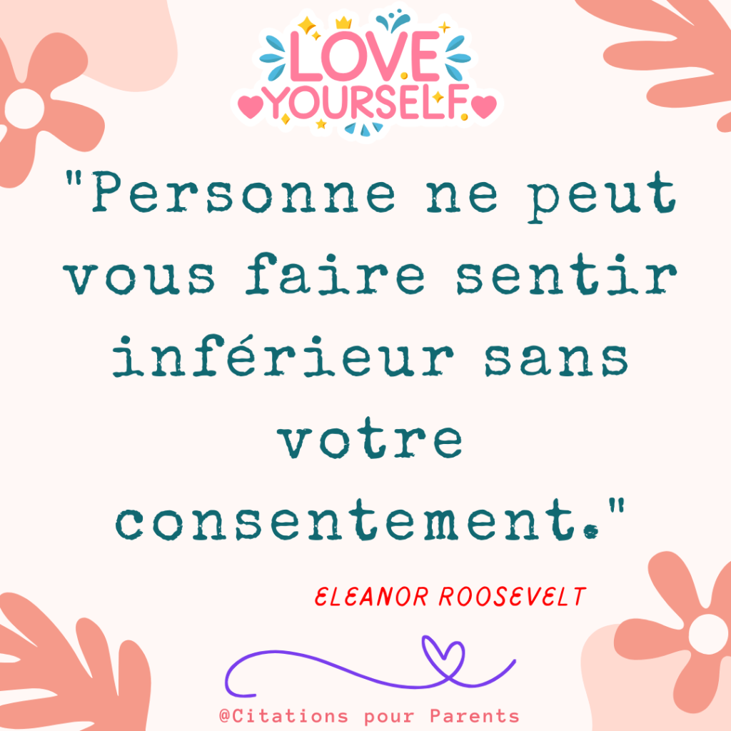 citations sur l'estime de soi 2025 "Personne ne peut vous faire sentir inférieur sans votre consentement." – Eleanor Roosevelt