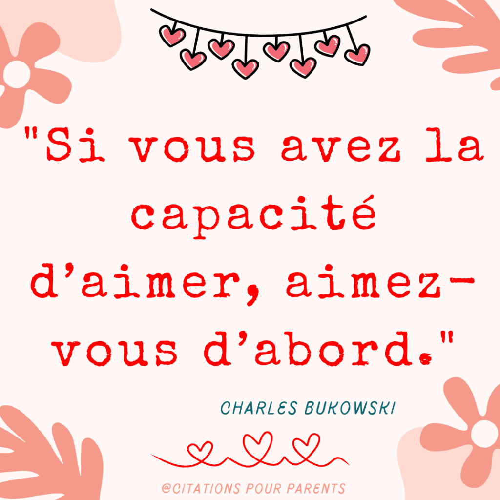 texte amour de soi "Si vous avez la capacité d’aimer, aimez-vous d’abord." – Charles Bukowski