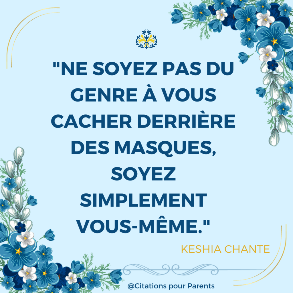 citation sur l'acceptation de soi "Ne soyez pas du genre à vous cacher derrière des masques, soyez simplement vous-même." – Keshia Chante