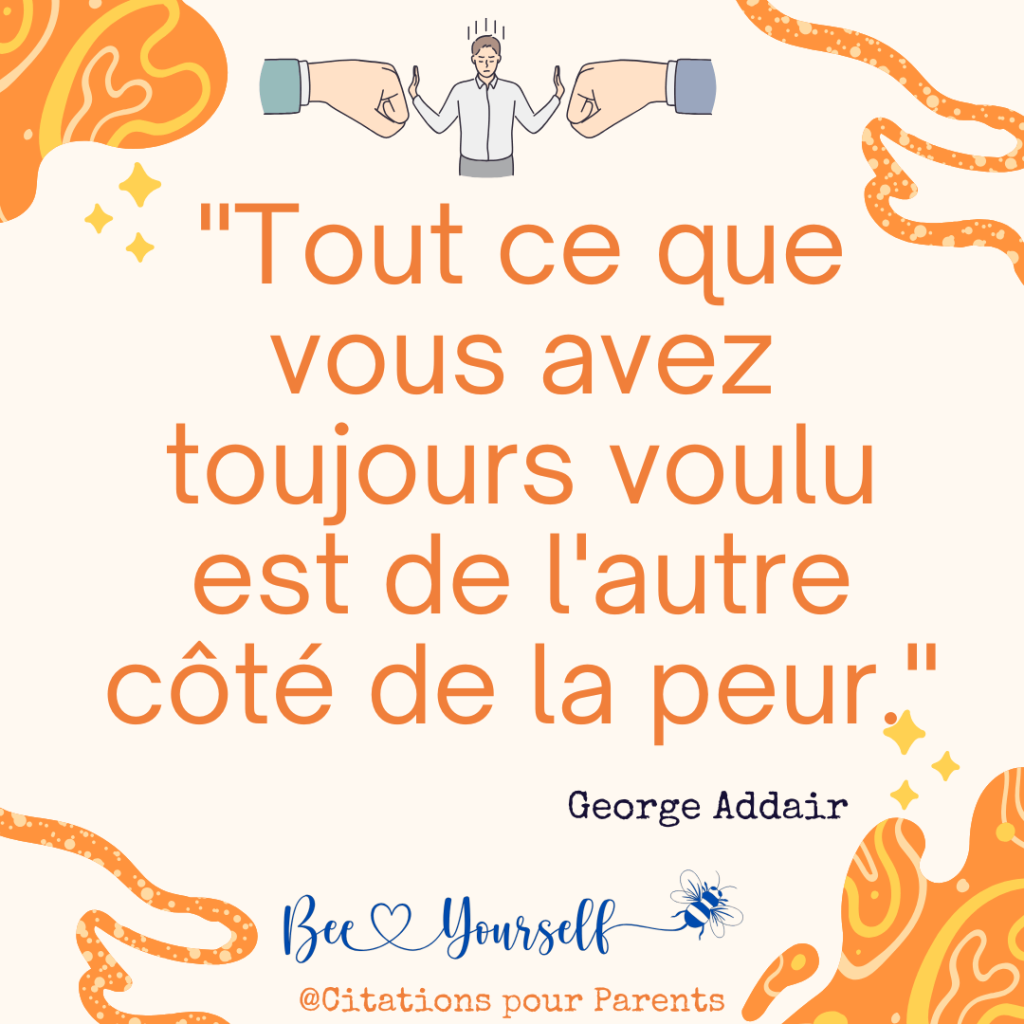 "Tout ce que vous avez toujours voulu est de l'autre côté de la peur." – George Addair