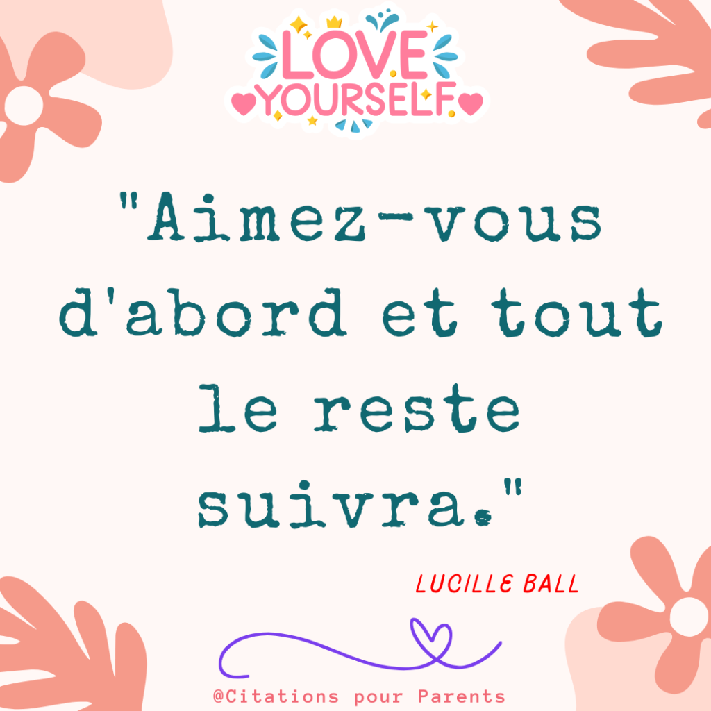 citation estime de soi "Aimez-vous d'abord et tout le reste suivra." – Lucille Ball