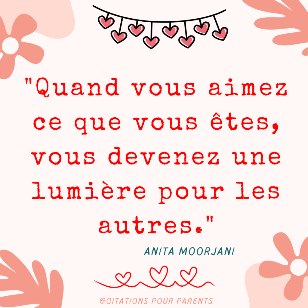 "Quand vous aimez ce que vous êtes, vous devenez une lumière pour les autres." – Anita Moorjani