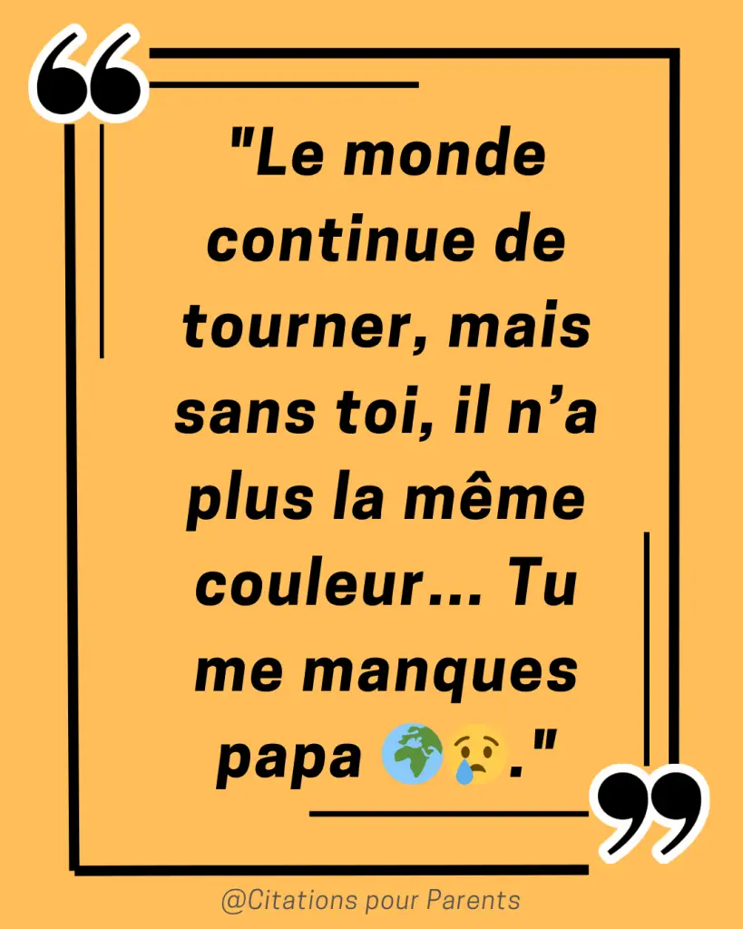 citation sur le manque d'un papa décédé "Le monde continue de tourner, mais sans toi, il n’a plus la même couleur… Tu me manques papa 🌍😢."