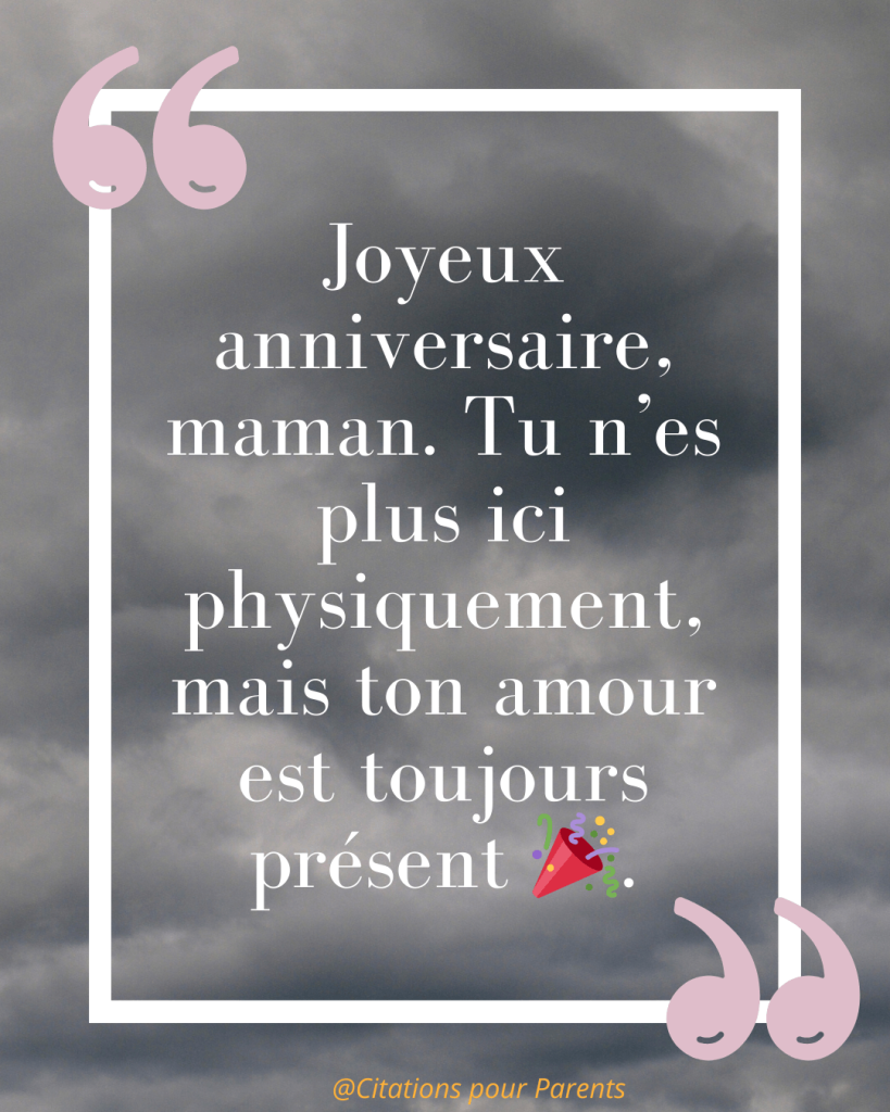 citation maman décédée « Joyeux anniversaire, maman. Tu n’es plus ici physiquement, mais ton amour est toujours présent 🎉. »