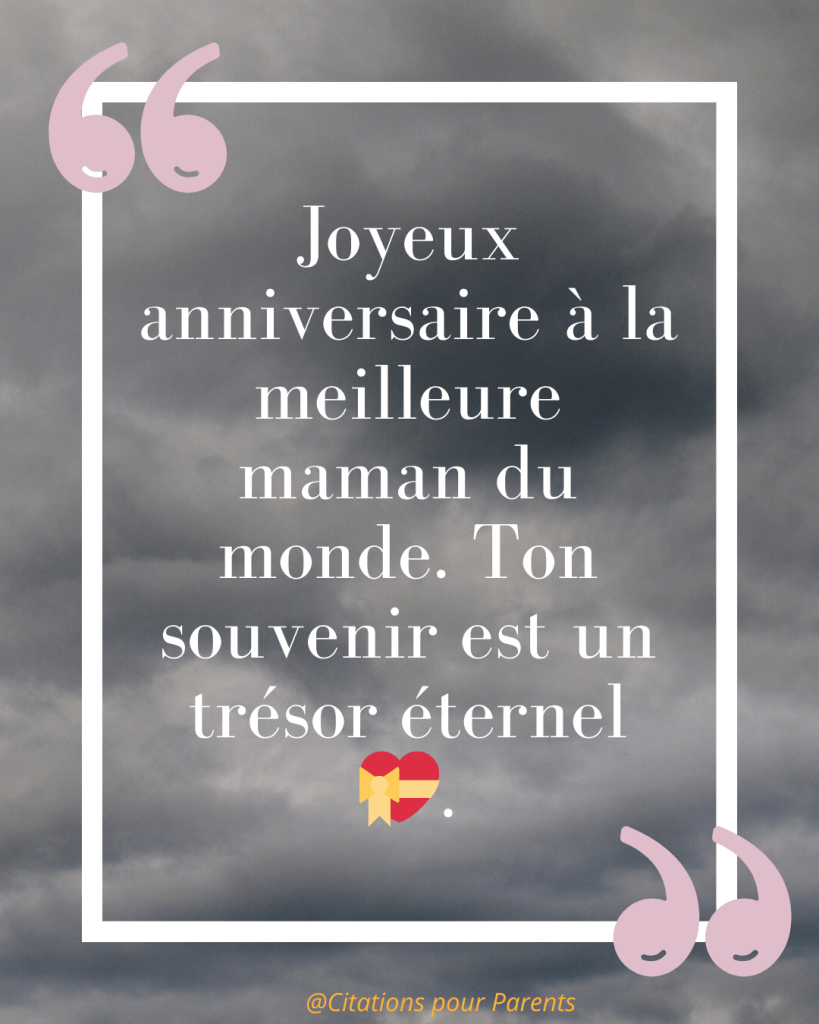 « Joyeux anniversaire à la meilleure maman du monde. Ton souvenir est un trésor éternel 💝. »